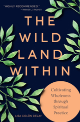 Wild Land Within: Cultivating Wholeness through Spiritual Practice -  Lisa Colon DeLay