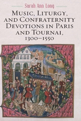 Music, Liturgy, and Confraternity Devotions in Paris and Tournai, 1300-1550 - Sarah Ann Long