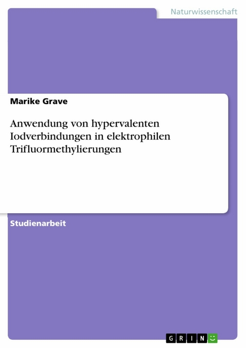 Anwendung von hypervalenten Iodverbindungen in elektrophilen Trifluormethylierungen - Marike Grave