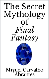 The Secret Mythology of Final Fantasy - Miguel Carvalho Abrantes