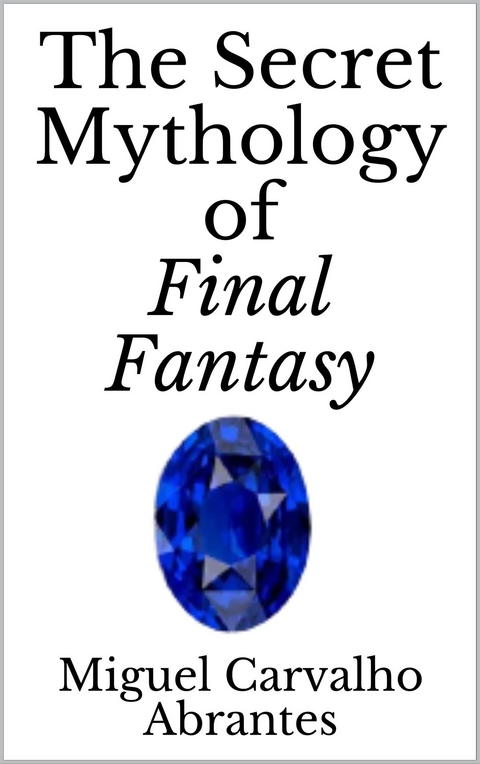 The Secret Mythology of Final Fantasy - Miguel Carvalho Abrantes