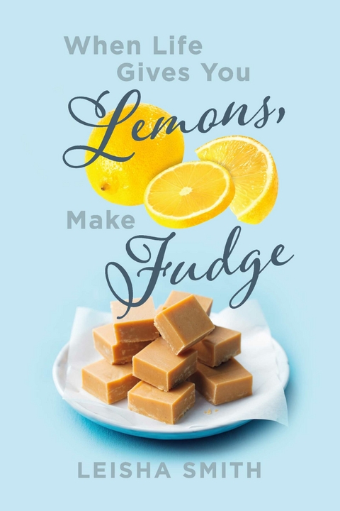 When Life Gives You Lemons, Make Fudge -  Leisha Smith