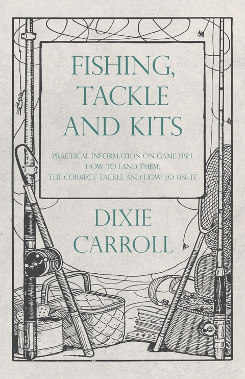 Fishing, Tackle and Kits - Practical Information on Game Fish: How to Land Them; the Correct Tackle and How to Use It -  Dixie Carroll