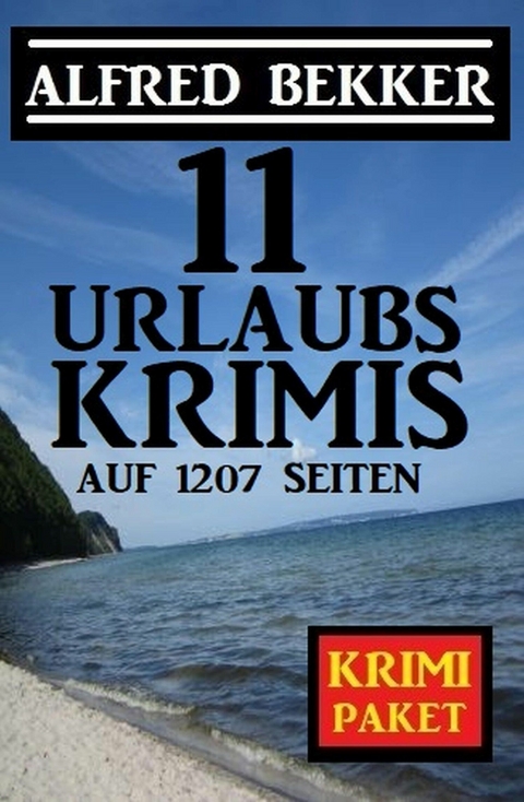 11 Urlaubskrimis auf 1207 Seiten -  Alfred Bekker