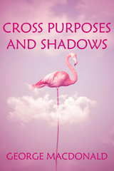 Cross Purposes and Shadows -  George MacDonald