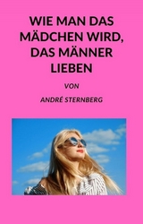 Wie man das Mädchen wird, das Männer lieben - Andre Sternberg