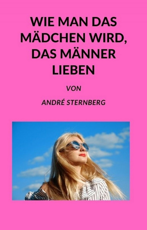 Wie man das Mädchen wird, das Männer lieben - Andre Sternberg