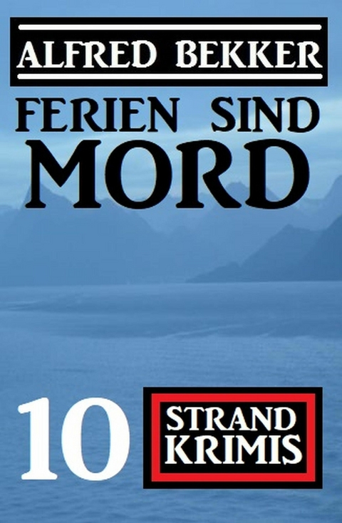 Ferien sind Mord: 10 Strand Krimis -  Alfred Bekker