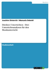 Direktes Unterrichten - Drei Unterrichtsanalysen für den Musikunterricht -  Joachim Dieterich,  Manuela Debold