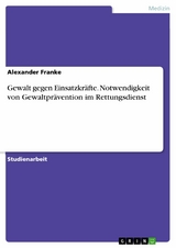 Gewalt gegen Einsatzkräfte. Notwendigkeit von Gewaltprävention im Rettungsdienst - Alexander Franke