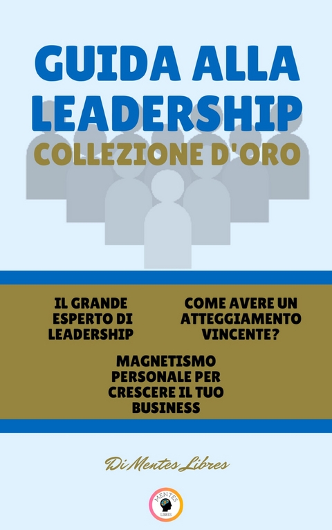 Il grande esperto di leadership - magnetismo personale per crescere il tuo business - come avere un atteggiamento vincente? (3 libri) - Mentes Libres