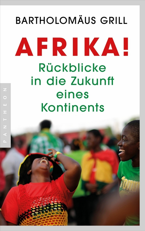 Afrika! Rückblicke in die Zukunft eines Kontinents - Bartholomäus Grill