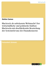 Blackrock als unbekannte Weltmacht? Der wirtschaftliche und politische Einfluss Blackrocks mit abschließender Beurteilung der Systemrelevanz des Finanzkonzerns - Stefan Cames