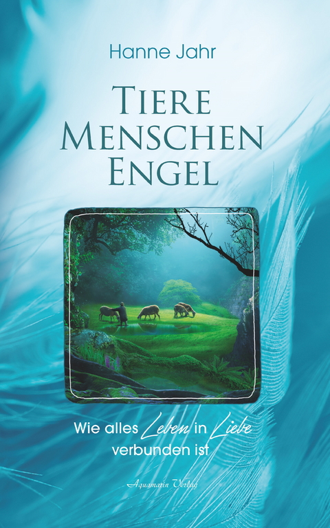 Tiere, Menschen, Engel: Wie alles Leben in Liebe verbunden ist -  Hanne Jahr