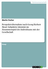 Perspektivübernahme nach Georg Herbert Mead. Subjektive Identität im Zusammenspiel des Individuums mit der Gesellschaft - Martin Fischer