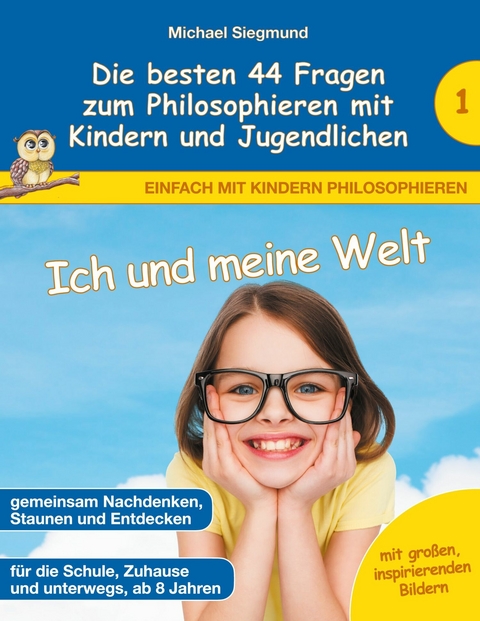 Ich und meine Welt - Die besten 44 Fragen zum Philosophieren mit Kindern und Jugendlichen - Michael Siegmund