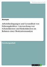 Arbeitsbedingungen und Gesundheit von Führungskräften. Untersuchung von Schutzfaktoren und Risikofaktoren im Rahmen einer Moderationsanalyse