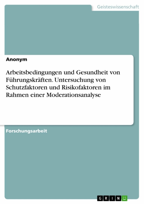 Arbeitsbedingungen und Gesundheit von Führungskräften. Untersuchung von Schutzfaktoren und Risikofaktoren im Rahmen einer Moderationsanalyse