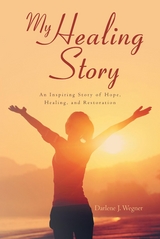 My Healing Story: An Inspiring Story of Hope, Healing, and Restoration -  Darlene J. Wegner