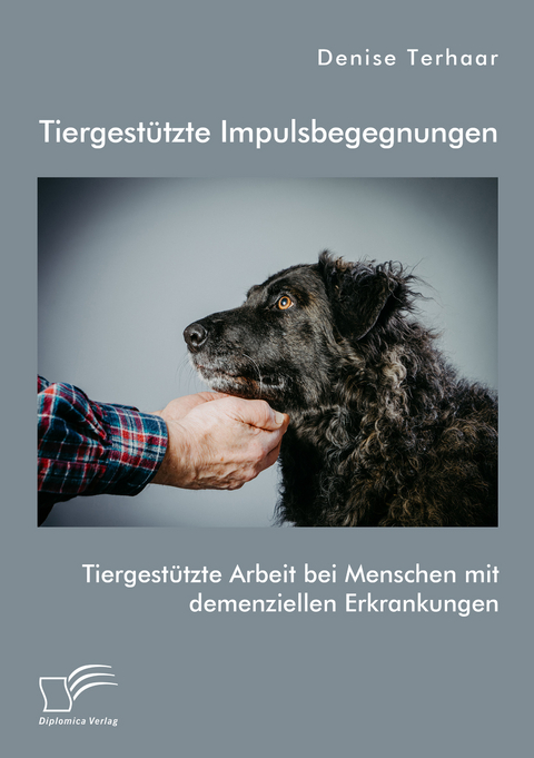 Tiergestützte Impulsbegegnungen. Tiergestützte Arbeit bei Menschen mit demenziellen Erkrankungen - Denise Terhaar