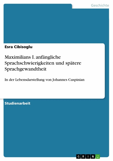 Maximilians I. anfängliche Sprachschwierigkeiten und spätere Sprachgewandtheit - Esra Cibisoglu