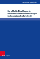 Die schlichte Einwilligung in urheberrechtliche Onlinenutzungen im Internationalen Privatrecht -  Maximilian Maierhofer