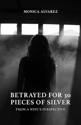 Betrayed for 30 Pieces of Silver: From a Wife's Perspective -  Monica Alvarez