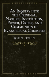 Inquiry into the Original, Nature, Institution, Power, Order, and Communion of Evangelical Churches -  OWEN