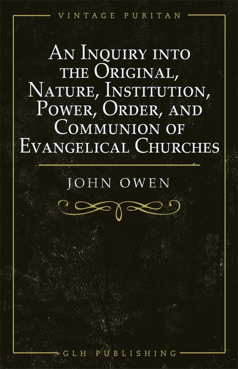 Inquiry into the Original, Nature, Institution, Power, Order, and Communion of Evangelical Churches -  OWEN