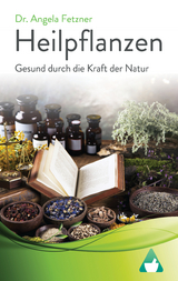 Heilpflanzen: Gesund durch die Kraft der Natur - Dr. Angela Fetzner