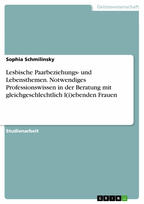 Lesbische Paarbeziehungs- und Lebensthemen. Notwendiges Professionswissen in der Beratung mit gleichgeschlechtlich l(i)ebenden Frauen - Sophia Schmilinsky