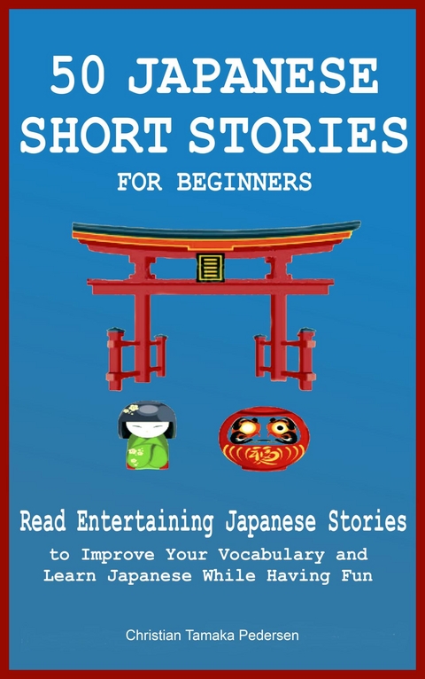 50 Japanese Short Stories for Beginners Read Entertaining Japanese Stories to Improve Your Vocabulary and Learn Japanese While Having Fun - Christian Tamaka Pedersen