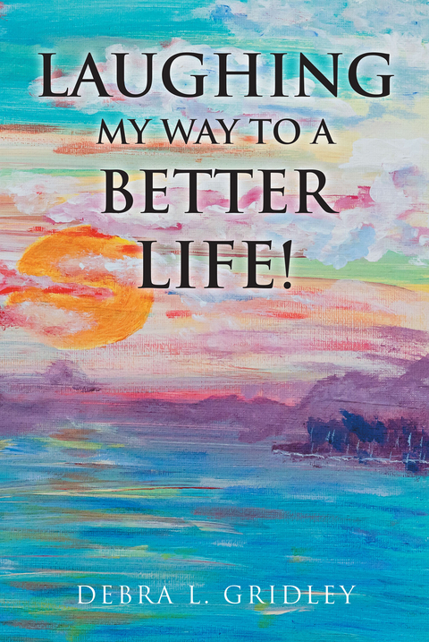 Laughing My Way to a Better Life! -  Debra L. Gridley