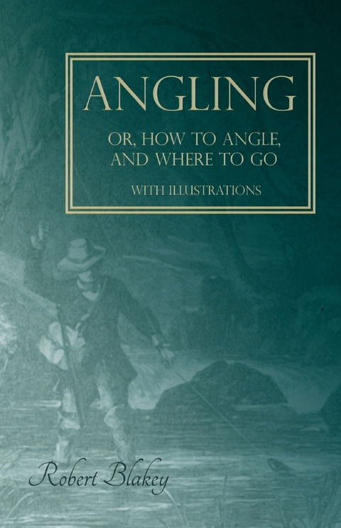 Angling or, How to Angle, and Where to go - With Illustrations -  Robert Blakey