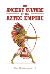 The Ancient Culture of the Aztec Empire - Jim Hollingsworth