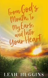 From God's Mouth, To My Ears, and Into Your Heart - Leah Huggins