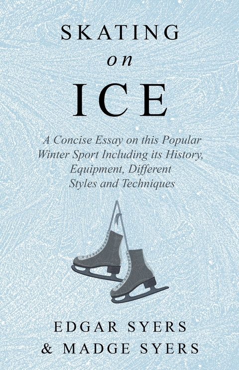 Skating on Ice - A Concise Essay on this Popular Winter Sport Including its History, Literature and Specific Techniques with Useful Diagrams -  Edgar Syers