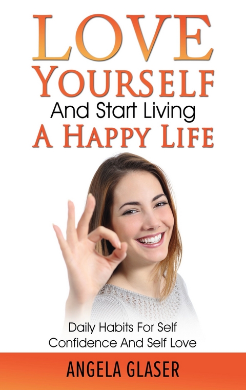 Love Yourself And Start Living A Happy Life - Angela Glaser