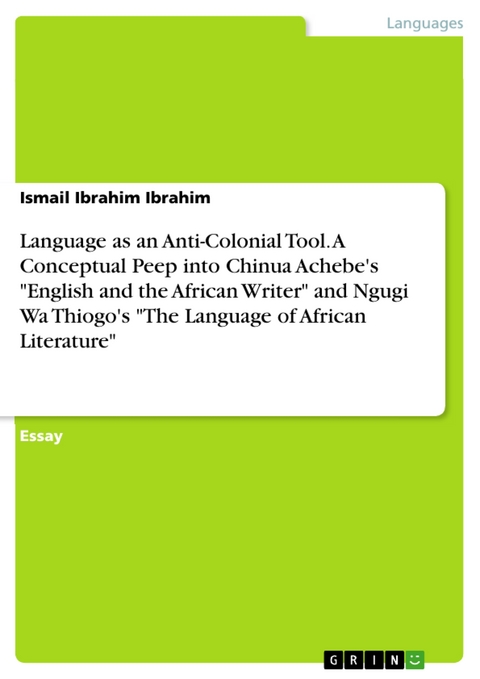 Language as an Anti-Colonial Tool. A Conceptual Peep into Chinua Achebe's "English and the African Writer" and Ngugi Wa Thiogo's "The Language of African Literature" - Ismail Ibrahim Ibrahim