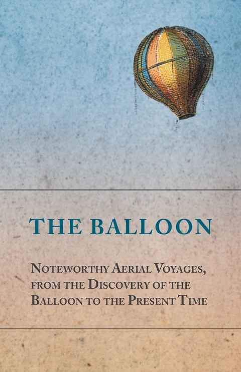 Balloon - Noteworthy Aerial Voyages, from the Discovery of the Balloon to the Present Time - With a Narrative of the Aeronautic Experiences of Mr. Samuel A. King, and a Full Description of His Great Captive Balloons and Their Apparatus -  ANON