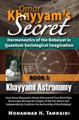 Omar Khayyam's Secret: Hermeneutics of the Robaiyat in Quantum Sociological Imagination: Book 3: Khayyami Astronomy -  Mohammad H. Tamdgidi