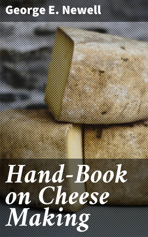 Hand-Book on Cheese Making - George E. Newell