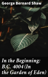 In the Beginning: B.C. 4004 (In the Garden of Eden) - George Bernard Shaw