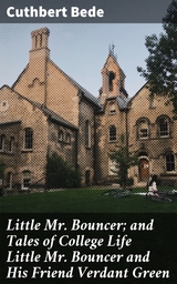 Little Mr. Bouncer; and Tales of College Life Little Mr Bouncer and His Friend Verdant Green - Cuthbert Bede