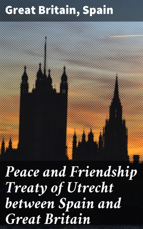 Peace and Friendship Treaty of Utrecht between Spain and Great Britain -  Great Britain,  Spain