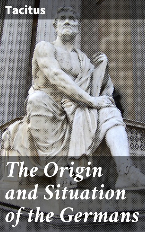 The Origin and Situation of the Germans -  Tacitus