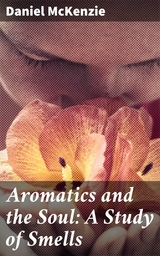 Aromatics and the Soul: A Study of Smells - Daniel McKenzie