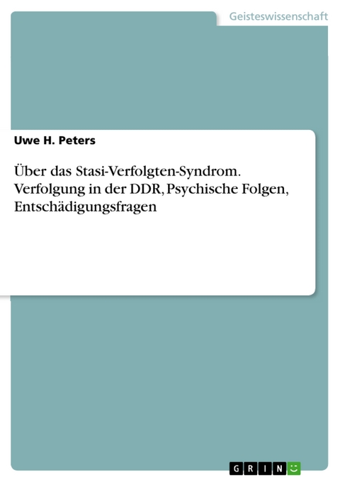 Über das Stasi-Verfolgten-Syndrom. Verfolgung in der DDR, Psychische Folgen, Entschädigungsfragen - Uwe H. Peters