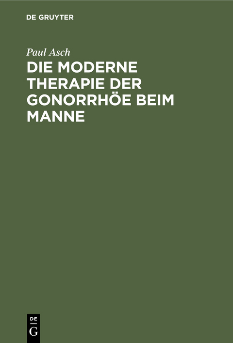 Die moderne Therapie der Gonorrhöe beim Manne - Paul Asch