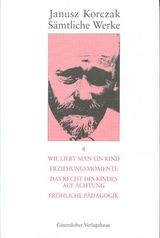 Sämtliche Werke / Wie liebt man ein Kind. Erziehungsmomente. Das Recht des Kindes auf Achtung. Fröhliche Pädagogik. - Janusz Korczak